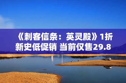 《刺客信条：英灵殿》1折新史低促销 当前仅售29.8元