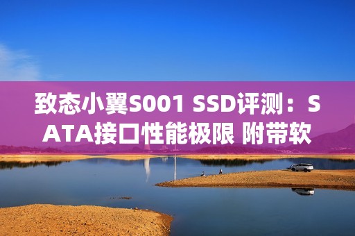 致态小翼S001 SSD评测：SATA接口性能极限 附带软件一键迁移系统
