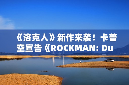 《洛克人》新作来袭！卡普空宣告《ROCKMAN: Dual Override》将于2027上市