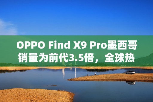 OPPO Find X9 Pro墨西哥销量为前代3.5倍，全球热销助推品牌高端化再提速