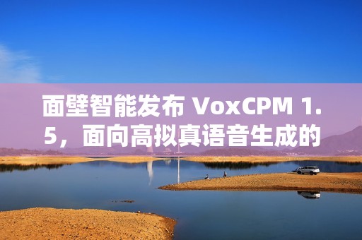 面壁智能发布 VoxCPM 1.5，面向高拟真语音生成的新型端到端 TTS 模型
