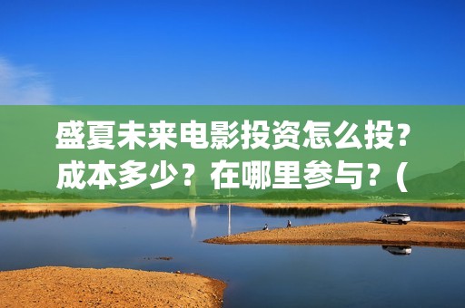 盛夏未来电影投资怎么投？成本多少？在哪里参与？(盛夏未来电影播放时间)