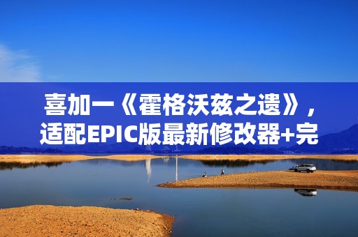 喜加一《霍格沃兹之遗》，适配EPIC版最新修改器+完美存档+mod整合包分享！
