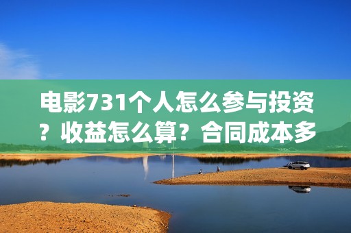 电影731个人怎么参与投资？收益怎么算？合同成本多少？(731是哪部电影)