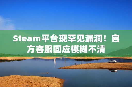 Steam平台现罕见漏洞！官方客服回应模糊不清