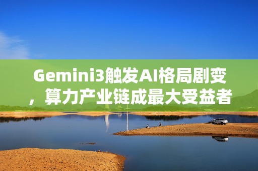 Gemini3触发AI格局剧变，算力产业链成最大受益者