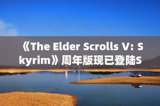 《The Elder Scrolls V: Skyrim》周年版现已登陆Switch 2