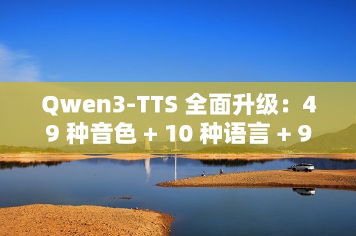 Qwen3-TTS 全面升级：49 种音色 + 10 种语言 + 9 种方言