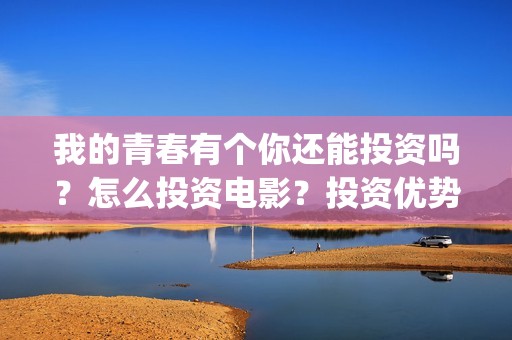 我的青春有个你还能投资吗？怎么投资电影？投资优势在哪？(我的青春有个你电影免费观看)