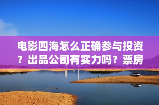 电影四海怎么正确参与投资？出品公司有实力吗？票房收益有保障吗？(电影《四海》)