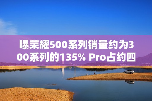 曝荣耀500系列销量约为300系列的135% Pro占约四成