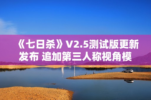 《七日杀》V2.5测试版更新发布 追加第三人称视角模式等