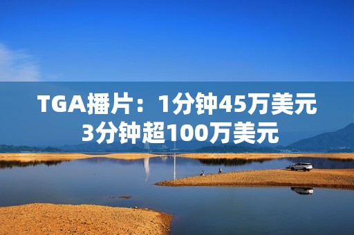 TGA播片：1分钟45万美元 3分钟超100万美元