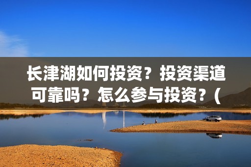 长津湖如何投资？投资渠道可靠吗？怎么参与投资？(长津湖投资太大估计亏本)