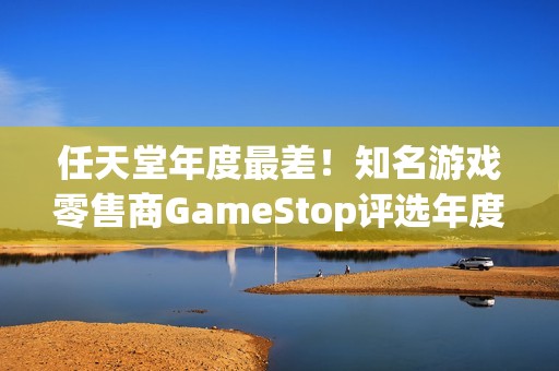 任天堂年度最差！知名游戏零售商GameStop评选年度游戏