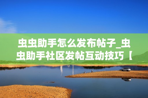 虫虫助手怎么发布帖子_虫虫助手社区发帖互动技巧【教程】