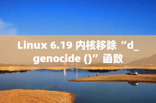Linux 6.19 内核移除“d_genocide ()”函数
