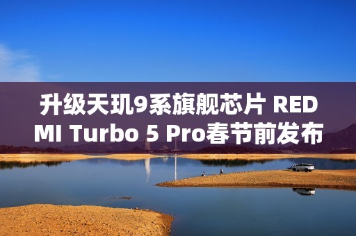 升级天玑9系旗舰芯片 REDMI Turbo 5 Pro春节前发布？