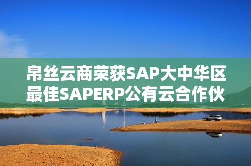 帛丝云商荣获SAP大中华区最佳SAPERP公有云合作伙伴