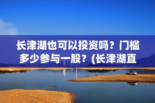 长津湖也可以投资吗？门槛多少参与一股？(长津湖直接看)