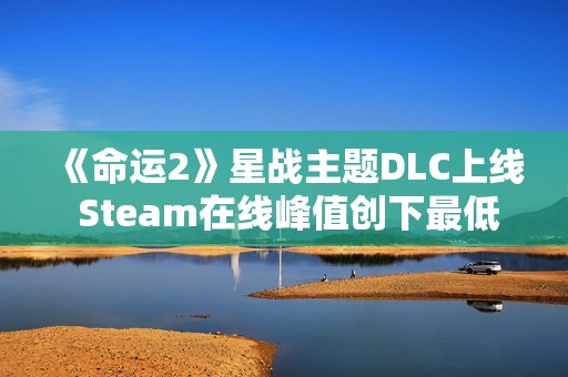 《命运2》星战主题DLC上线 Steam在线峰值创下最低记录