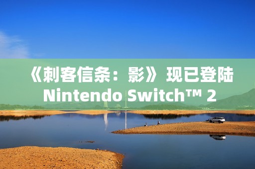 《刺客信条：影》 现已登陆 Nintendo Switch™ 2