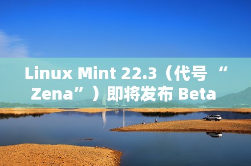 Linux Mint 22.3（代号 “Zena”）即将发布 Beta 版本