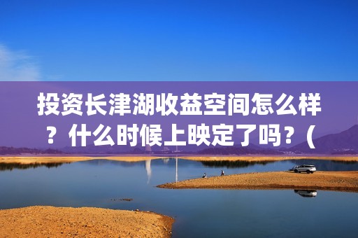 投资长津湖收益空间怎么样？什么时候上映定了吗？(长津湖 投资比例)