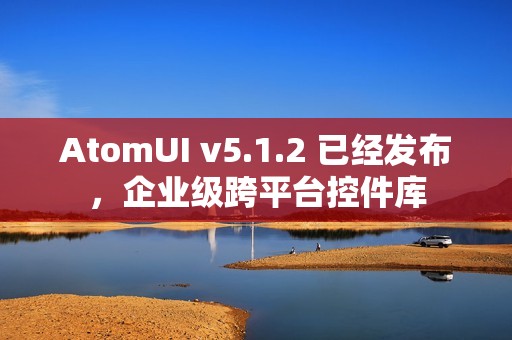AtomUI v5.1.2 已经发布，企业级跨平台控件库
