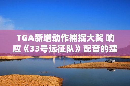TGA新增动作捕捉大奖 响应《33号远征队》配音的建议