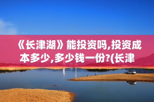 《长津湖》能投资吗,投资成本多少,多少钱一份?(长津湖太敢拍了)