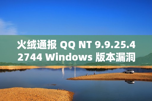 火绒通报 QQ NT 9.9.25.42744 Windows 版本漏洞