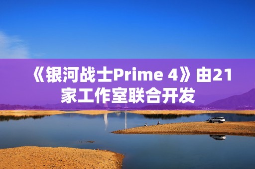 《银河战士Prime 4》由21家工作室联合开发