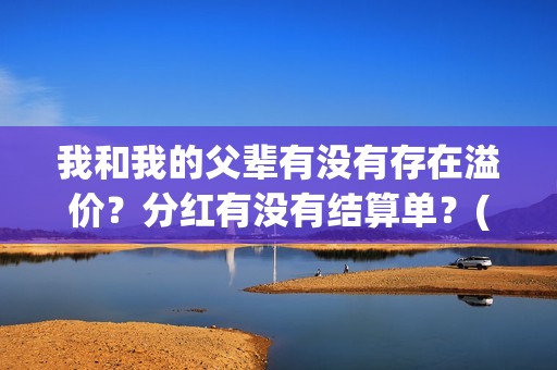 我和我的父辈有没有存在溢价？分红有没有结算单？(我和我的父辈有沈腾吗)
