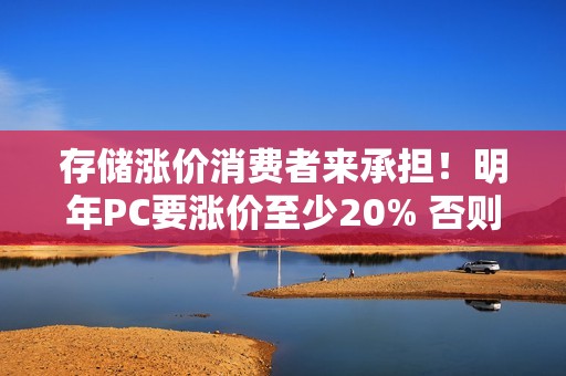 存储涨价消费者来承担！明年PC要涨价至少20% 否则产品线停产