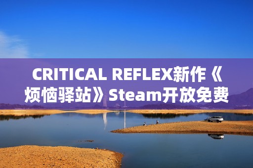CRITICAL REFLEX新作《烦恼驿站》Steam开放免费Demo！