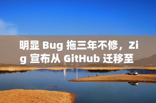明显 Bug 拖三年不修，Zig 宣布从 GitHub 迁移至 Codeberg