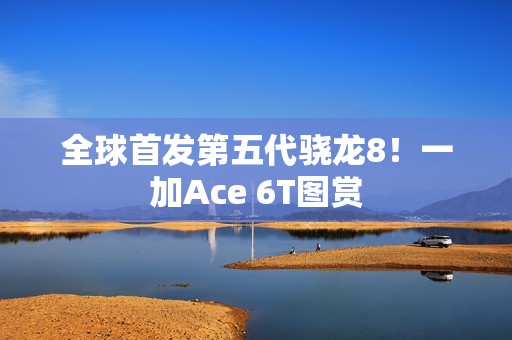 全球首发第五代骁龙8！一加Ace 6T图赏