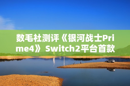 数毛社测评《银河战士Prime4》 Switch2平台首款120帧运行3D游戏