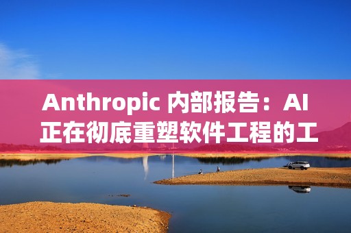 Anthropic 内部报告：AI 正在彻底重塑软件工程的工作方式