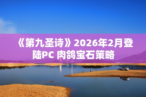 《第九圣诗》2026年2月登陆PC 肉鸽宝石策略