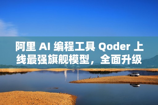 阿里 AI 编程工具 Qoder 上线最强旗舰模型，全面升级编程智能体能力