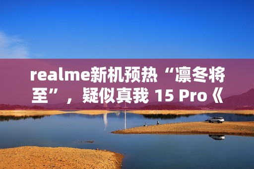 realme新机预热“凛冬将至”，疑似真我 15 Pro《权力的游戏》限定版