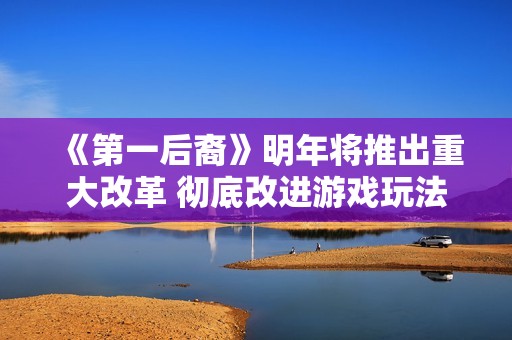 《第一后裔》明年将推出重大改革 彻底改进游戏玩法！