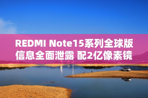 REDMI Note15系列全球版信息全面泄露 配2亿像素镜头
