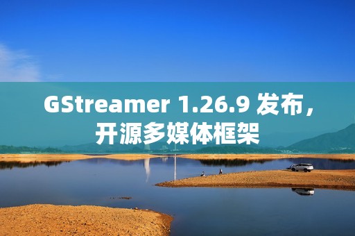 GStreamer 1.26.9 发布，开源多媒体框架