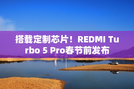 搭载定制芯片！REDMI Turbo 5 Pro春节前发布