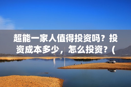 超能一家人值得投资吗？投资成本多少，怎么投资？(超能一家人联合出品方)