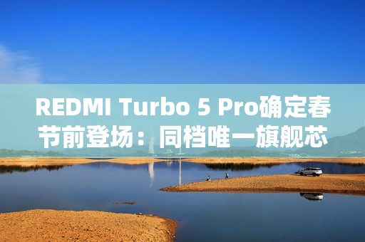 REDMI Turbo 5 Pro确定春节前登场：同档唯一旗舰芯 性能大跨越