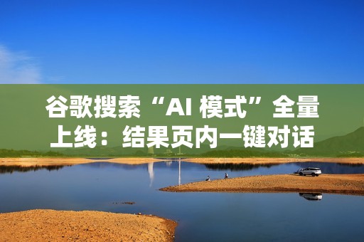 谷歌搜索“AI 模式”全量上线：结果页内一键对话